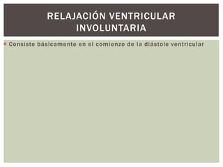  Consiste básicamente en el comienzo de la diástole ventricular
RELAJACIÓN VENTRICULAR
INVOLUNTARIA
 