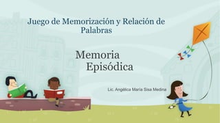Juego de Memorización y Relación de
Palabras
Memoria
Episódica
Lic. Angélica María Sisa Medina
 