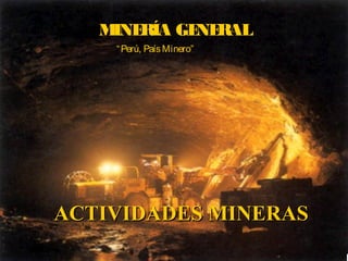 MINERÍA GENERAL
ACTIVIDADES MINERASACTIVIDADES MINERAS
“Perú, PaísMinero”
 