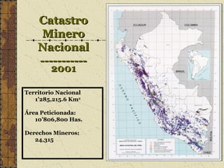 CatastroCatastro
MineroMinero
NacionalNacional
----------------------
20012001
Territorio Nacional
1’285,215.6 Km2
Área Peticionada:
10’806,800 Has.
Derechos Mineros:
24,315
 