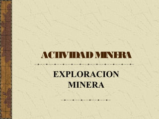 ACTIVIDADMINERA
EXPLORACION
MINERA
 