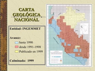 CARTACARTA
GEOLÓGICAGEOLÓGICA
NACIONALNACIONAL
Entidad: INGEMMET
Avance:
– hasta 1990
– desde 1991-1998
– Publicado en 1999
Culminada: 1999
 