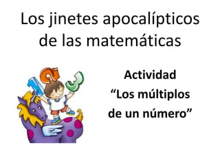 Los jinetes apocalípticos de las matemáticas Actividad  “Los múltiplos  de un número” 