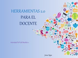 Actividad P2P del Modulo 2
Josue Ugas
HERRAMIENTAS 2.0
PARA EL
DOCENTE
 