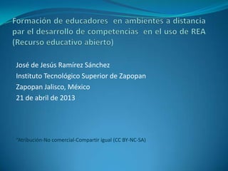 José de Jesús Ramírez Sánchez
Instituto Tecnológico Superior de Zapopan
Zapopan Jalisco, México
21 de abril de 2013
“Atribución-No comercial-Compartir igual (CC BY-NC-SA)
 