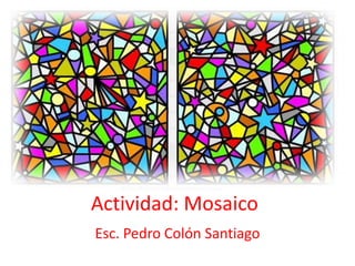 Actividad: Mosaico
Esc. Pedro Colón Santiago
 
