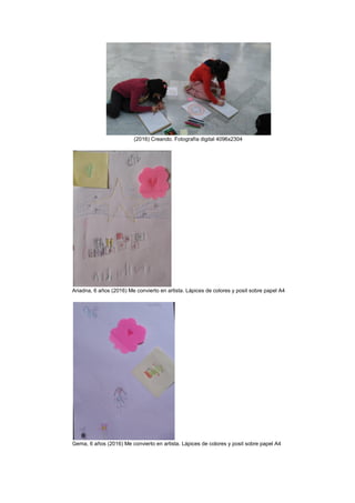 (2016) Creando. Fotografía digital 4096x2304
Ariadna, 6 años (2016) Me convierto en artista. Lápices de colores y posit sobre papel A4
Gema, 6 años (2016) Me convierto en artista. Lápices de colores y posit sobre papel A4
 