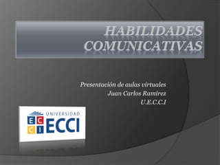 Presentación de aulas virtuales
Juan Carlos Ramírez
U.E.C.C.I
 