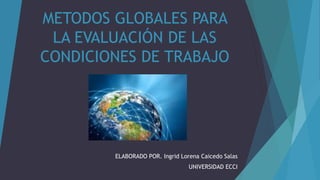 METODOS GLOBALES PARA
LA EVALUACIÓN DE LAS
CONDICIONES DE TRABAJO
ELABORADO POR. Ingrid Lorena Caicedo Salas
UNIVERSIDAD ECCI
 