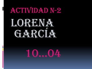 Actividad n-2  Lorena   García  10…04 