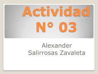 Actividad
 N° 03
     Alexander
Salirrosas Zavaleta
 