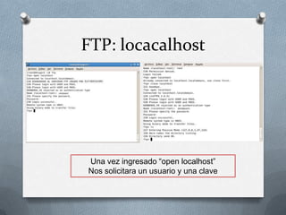 FTP: locacalhost




Una vez ingresado “open localhost”
Nos solicitara un usuario y una clave
 