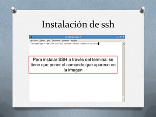 Instalación de ssh


  Para instalar SSH a través del terminal se
tiene que poner el comando que aparece en
                  la imagen
 