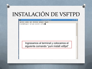 INSTALACIÓN DE VSFTPD



   Ingresamos al terminal y colocamos el
   siguiente comando “yum install vsftpd”
 