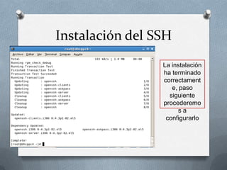 Instalación del SSH
                 La instalación
                 ha terminado
                 correctament
                    e, paso
                   siguiente
                 procederemo
                       sa
                  configurarlo
 
