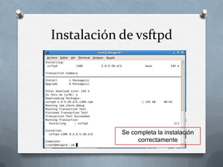 Instalación de vsftpd




            Se completa la instalación
                 correctamente
 