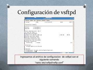 Configuración de vsftpd




 Ingresamos al archivo de configuracion de vsftpd con el
                   siguiente comando
              “nano /etc/vsftpd/vsftp.conf”
 