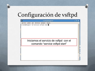 Configuración de vsftpd



   Iniciamos el servicio de vsftpd con el
       comando “service vsftpd start”
 