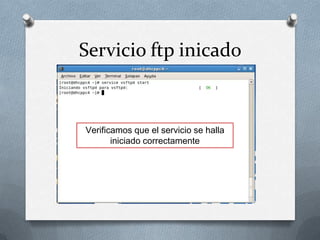 Servicio ftp inicado


Verificamos que el servicio se halla
       iniciado correctamente
 
