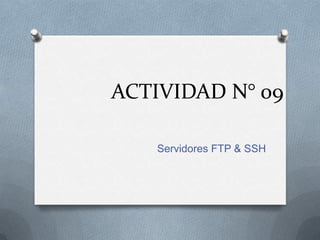 ACTIVIDAD N° 09

   Servidores FTP & SSH
 