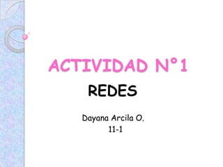 ACTIVIDAD N°1
    REDES
   Dayana Arcila O.
         11-1
 