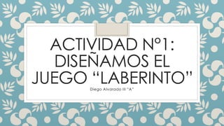 ACTIVIDAD N°1:
DISEÑAMOS EL
JUEGO “LABERINTO”Diego Alvarado III “A”
 