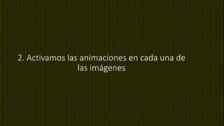 2. Activamos las animaciones en cada una de
las imágenes
 