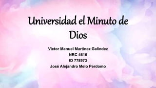 Victor Manuel Martinez Galindez
NRC 4616
ID 778973
José Alejandro Melo Perdomo
Universidad el Minuto de
Dios
 