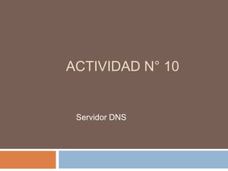 ACTIVIDAD N° 10


 Servidor DNS
 
