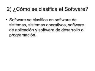 2) ¿Cómo se clasifica el Software?
• Software se clasifica en software de
sistemas, sistemas operativos, software
de aplicación y software de desarrollo o
programación.
 