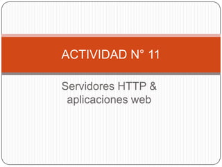 ACTIVIDAD N° 11

Servidores HTTP &
 aplicaciones web
 