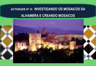 ACTIVIDADE Nº 14   INVESTIGANDO OS MOSAICOS DA
       ALHAMBRA E CREANDO MOSAICOS
 