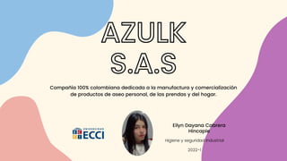 Eilyn Dayana Cabrera
Hincapie
Higiene y seguridad Industrial


2022-1
AZULK
S.A.S
Compañía 100% colombiana dedicada a la manufactura y comercialización
de productos de aseo personal, de las prendas y del hogar.
 