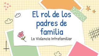 El rol de los
padres de
familia
La Violencia Intrafamiliar
 