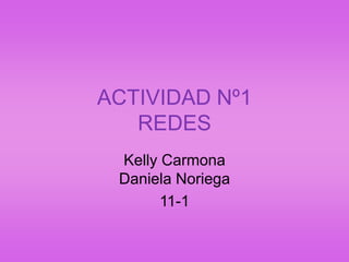 ACTIVIDAD Nº1
   REDES
 Kelly Carmona
 Daniela Noriega
       11-1
 