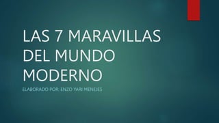 LAS 7 MARAVILLAS
DEL MUNDO
MODERNO
ELABORADO POR: ENZO YARI MENEJES
 