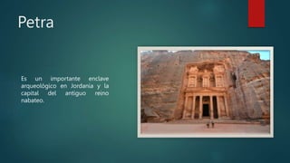 Petra
Es un importante enclave
arqueológico en Jordania y la
capital del antiguo reino
nabateo.
 