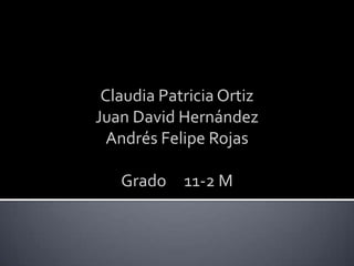 Claudia Patricia Ortiz
Juan David Hernández
  Andrés Felipe Rojas

   Grado 11-2 M
 