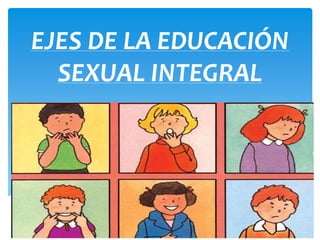 EJES DE LA EDUCACIÓN 
SEXUAL INTEGRAL 
 