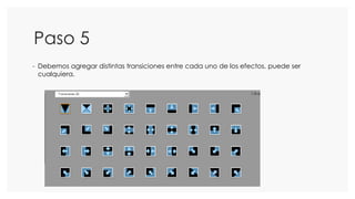 Paso 5
- Debemos agregar distintas transiciones entre cada uno de los efectos, puede ser
cualquiera.
 