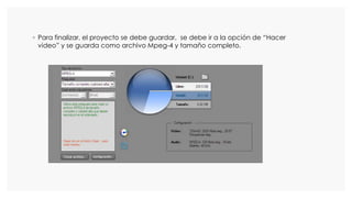 ◦ Para finalizar, el proyecto se debe guardar, se debe ir a la opción de “Hacer
video” y se guarda como archivo Mpeg-4 y tamaño completo.
 