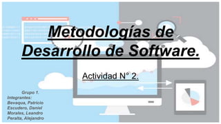Metodologías de
Desarrollo de Software.
Actividad N° 2.
Grupo 1.
Integrantes:
Bevaqua, Patricio
Escudero, Daniel
Morales, Leandro
Peralta, Alejandro
 