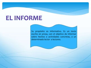 Su propósito es informativo. Es un texto 
escrito en prosa, con el objetivo de informar 
sobre hechos o actividades concretas, a un 
determinado lector o lectores. 
 