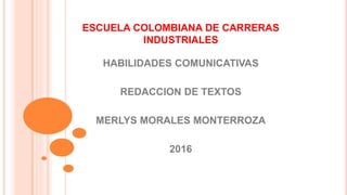 ESCUELA COLOMBIANA DE CARRERAS
INDUSTRIALES
HABILIDADES COMUNICATIVAS
REDACCION DE TEXTOS
MERLYS MORALES MONTERROZA
2016
 