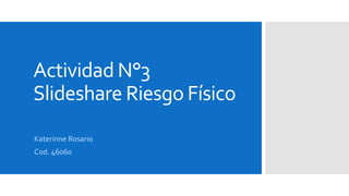 Actividad N°3
Slideshare Riesgo Físico
Katerinne Rosario
Cod. 46060
 