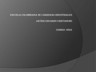 Escuela Colombiana de Carreras Industriales

                  JAVIER EDUARDO CRISTANCHO


                               Codigo: 3829
 