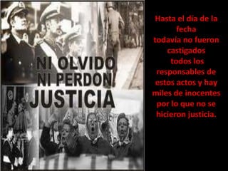 Hasta el día de la
fecha
todavía no fueron
castigados
todos los
responsables de
estos actos y hay
miles de inocentes
por lo que no se
hicieron justicia.

 