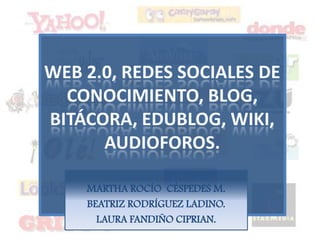 Web 2.0, Redes Sociales de Conocimiento, Blog, Bitácora, Edublog, Wiki, Audioforos. MARTHA ROCÍO  CÉSPEDES M. BEATRIZ RODRÍGUEZ LADINO. LAURA FANDIÑO CIPRIAN. 