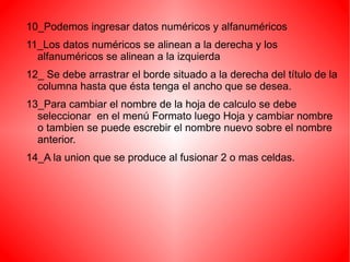 9_Explicá que es un rango y como se indica su nombre 10_¿Qué tipos de datos podemos ingresar en una plantilla de cálculo 11_¿Como se alienan cada uno de ellos? 12_Explicá que procedimientos se realiza para modificar el ancho de una columna 13_¿como se cambia el nombre de una hoja de cálculo? 14_¿A que llamamos combinar celdas? 