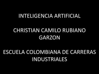 INTELIGENCIA ARTIFICIAL

   CHRISTIAN CAMILO RUBIANO
            GARZON

ESCUELA COLOMBIANA DE CARRERAS
          INDUSTRIALES
 